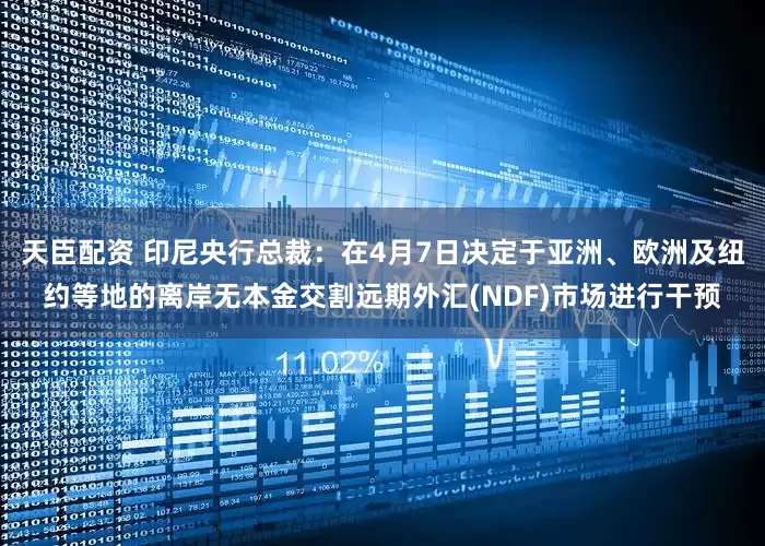 天臣配资 印尼央行总裁：在4月7日决定于亚洲、欧洲及纽约等地的离岸无本金交割远期外汇(NDF)市场进行干预