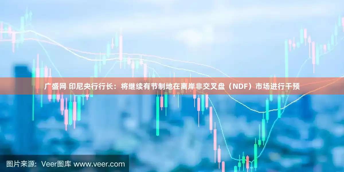 广盛网 印尼央行行长：将继续有节制地在离岸非交叉盘（NDF）市场进行干预