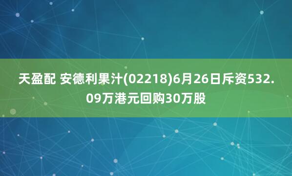 天盈配 安德利果汁(02218)6月26日斥资532.09万港元回购30万股
