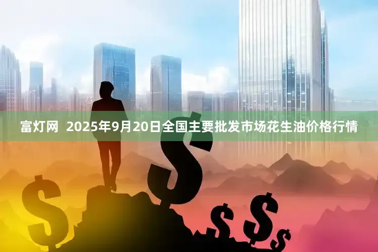 富灯网  2025年9月20日全国主要批发市场花生油价格行情